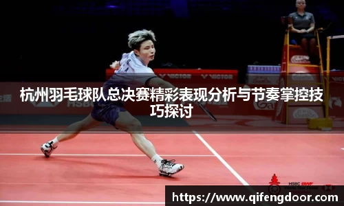 杭州羽毛球队总决赛精彩表现分析与节奏掌控技巧探讨