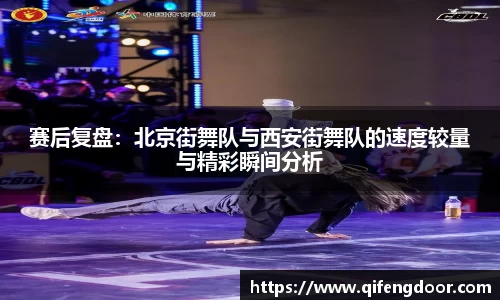 赛后复盘：北京街舞队与西安街舞队的速度较量与精彩瞬间分析